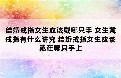 结婚戒指女生应该戴哪只手 女生戴戒指有什么讲究 结婚戒指女生应该戴在哪只手上